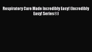 there is Respiratory Care Made Incredibly Easy! (Incredibly Easy! Series®)