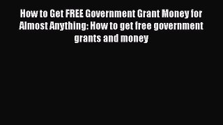 Free Full [PDF] Downlaod  How to Get FREE Government Grant Money for Almost Anything: How