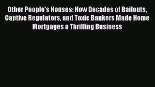 READ book  Other People's Houses: How Decades of Bailouts Captive Regulators and Toxic Bankers
