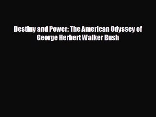 EBOOK ONLINE Destiny and Power: The American Odyssey of George Herbert Walker Bush  DOWNLOAD