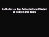 FREE DOWNLOAD Ned Kelly's Last Days: Setting the Record Straight on the Death of an Outlaw