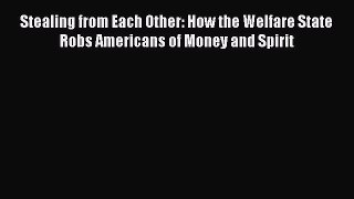 READ book  Stealing from Each Other: How the Welfare State Robs Americans of Money and Spirit