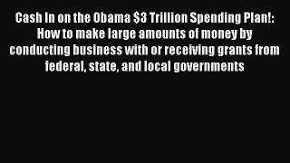 READ book  Cash In on the Obama $3 Trillion Spending Plan!: How to make large amounts of money