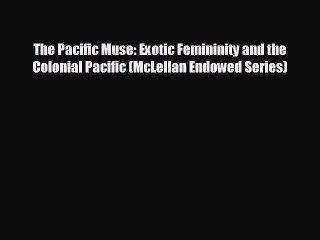 READ book The Pacific Muse: Exotic Femininity and the Colonial Pacific (McLellan Endowed Series)