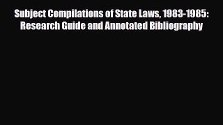 Read Subject Compilations of State Laws 1983-1985: Research Guide and Annotated Bibliography