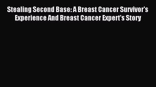 Read Stealing Second Base: A Breast Cancer Survivor's Experience And Breast Cancer Expert's