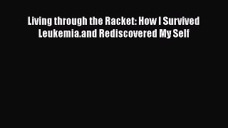 Read Living through the Racket: How I Survived Leukemia.and Rediscovered My Self PDF Free