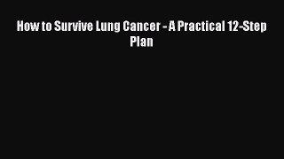Read How to Survive Lung Cancer - A Practical 12-Step Plan Ebook Free