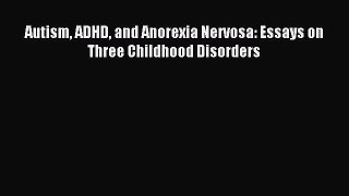 Download Autism ADHD and Anorexia Nervosa: Essays on Three Childhood Disorders PDF Full Ebook