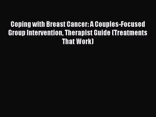 Download Coping with Breast Cancer: A Couples-Focused Group Intervention Therapist Guide (Treatments