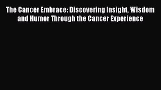 Read The Cancer Embrace: Discovering Insight Wisdom and Humor Through the Cancer Experience