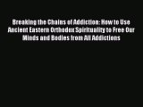 Read Breaking the Chains of Addiction: How to Use Ancient Eastern Orthodox Spirituality to