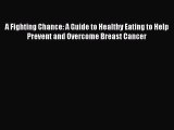 Read A Fighting Chance: A Guide to Healthy Eating to Help Prevent and Overcome Breast Cancer