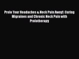 Read Prolo Your Headaches & Neck Pain Away!: Curing Migraines and Chronic Neck Pain with Prolotherapy