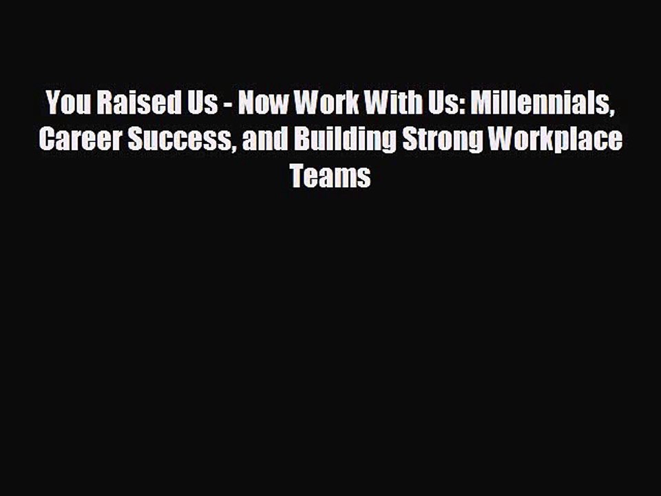 READ book You Raised Us - Now Work With Us: Millennials Career Success and Building Strong