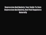 Read Depression And Anxiety: Your Guide To Cure Depression And Anxiety And Find Happiness Naturally