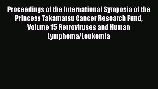Read Proceedings of the International Symposia of the Princess Takamatsu Cancer Research Fund