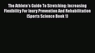 Read The Athlete's Guide To Stretching: Increasing Flexibility For Inury Prevention And Rehabilitation