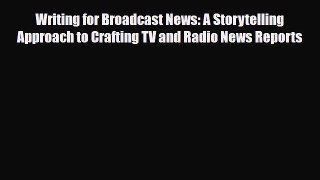Read Writing for Broadcast News: A Storytelling Approach to Crafting TV and Radio News Reports