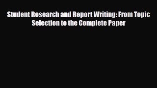 Read Student Research and Report Writing: From Topic Selection to the Complete Paper PDF Online