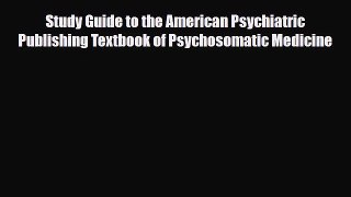 Read Study Guide to the American Psychiatric Publishing Textbook of Psychosomatic Medicine