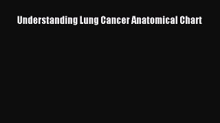 Read Understanding Lung Cancer Anatomical Chart Ebook Free