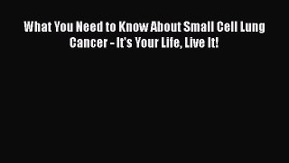 Read What You Need to Know About Small Cell Lung Cancer - It's Your Life Live It! Ebook Free