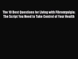 Read The 10 Best Questions for Living with Fibromyalgia: The Script You Need to Take Control