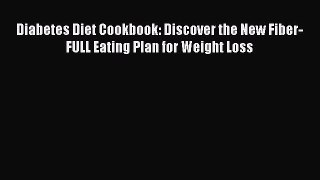 Read Diabetes Diet Cookbook: Discover the New Fiber-FULL Eating Plan for Weight Loss Ebook