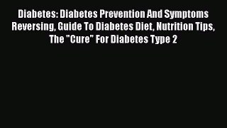 Read Diabetes: Diabetes Prevention And Symptoms Reversing Guide To Diabetes Diet Nutrition