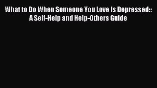 Read What to Do When Someone You Love Is Depressed:: A Self-Help and Help-Others Guide PDF
