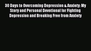 Read 30 Days to Overcoming Depression & Anxiety: My Story and Personal Devotional for Fighting