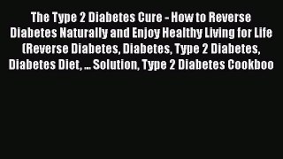 Read The Type 2 Diabetes Cure - How to Reverse Diabetes Naturally and Enjoy Healthy Living