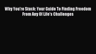 Download Why You're Stuck: Your Guide To Finding Freedom From Any Of Life's Challenges PDF