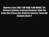 Read Diabetes Cure: FREE 7 DAY MEAL PLAN INSIDE: The Ultimate Solution To Curing Dieabetes