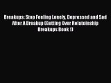 Read Breakups: Stop Feeling Lonely Depressed and Sad After A Breakup (Getting Over Relatoinship