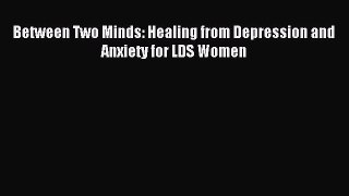 Read Between Two Minds: Healing from Depression and Anxiety for LDS Women Ebook Free