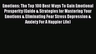 Read Emotions: The Top 100 Best Ways To Gain Emotional Prosperity (Guide & Strategies for Mastering