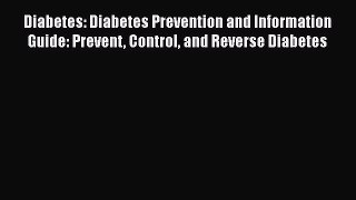 Read Diabetes: Diabetes Prevention and Information Guide: Prevent Control and Reverse Diabetes