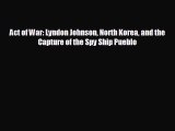 READ book Act of War: Lyndon Johnson North Korea and the Capture of the Spy Ship Pueblo  BOOK