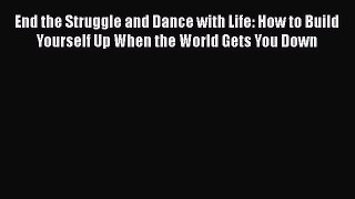Download End the Struggle and Dance with Life: How to Build Yourself Up When the World Gets