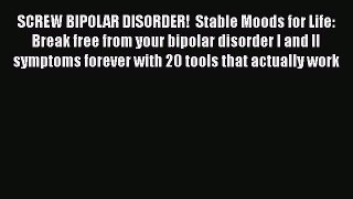 Read SCREW BIPOLAR DISORDER!  Stable Moods for Life: Break free from your bipolar disorder