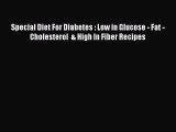 Read Special Diet For Diabetes : Low in Glucose - Fat - Cholesterol  & High In Fiber Recipes