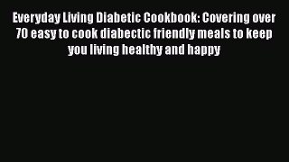 Read Everyday Living Diabetic Cookbook: Covering over 70 easy to cook diabectic friendly meals