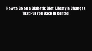 Read How to Go on a Diabetic Diet: Lifestyle Changes That Put You Back in Control Ebook Free