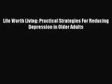 Download Life Worth Living: Practical Strategies For Reducing Depression in Older Adults PDF