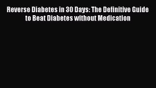 Read Reverse Diabetes in 30 Days: The Definitive Guide to Beat Diabetes without Medication