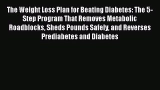 Read The Weight Loss Plan for Beating Diabetes: The 5-Step Program That Removes Metabolic Roadblocks