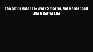 Read The Art Of Balance: Work Smarter Not Harder And Live A Better Life PDF Free