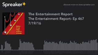 The Entertainment Report- Ep 467 7-19-16 (part 2 of 2, made with Spreaker)